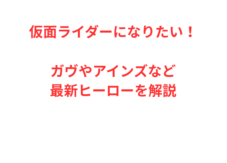 仮面ライダーになりたい！ガヴやアインズなど最新ヒーローを解説