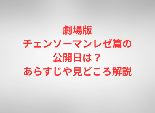 劇場版チェンソーマンレゼ篇の公開日は?あらすじや見どころ解説