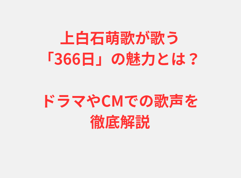 上白石萌歌が歌う「366日」の魅力とは？ドラマやCMでの歌声を徹底解説