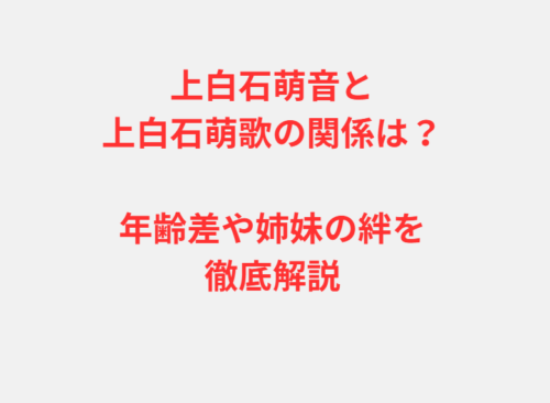 上白石萌音と上白石萌歌の関係は？年齢差や姉妹の絆を徹底解説