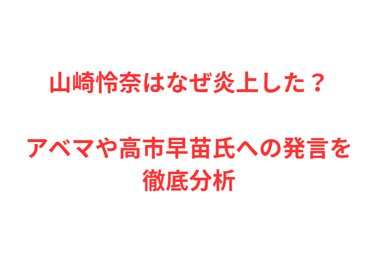 山崎怜奈はなぜ炎上した？アベマや高市早苗氏への発言を徹底分析
