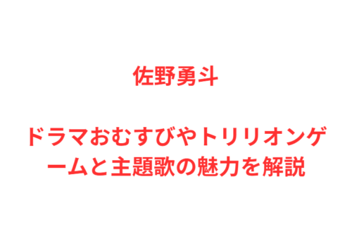 佐野勇斗ドラマおむすびやトリリオンゲームと主題歌の魅力を解説