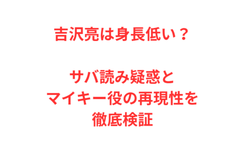 吉沢亮は身長低い？サバ読み疑惑とマイキー役の再現性を徹底検証