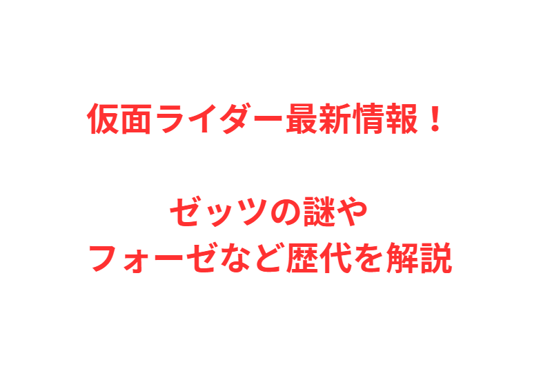 仮面ライダー最新情報！ゼッツの謎やフォーゼなど歴代を解説