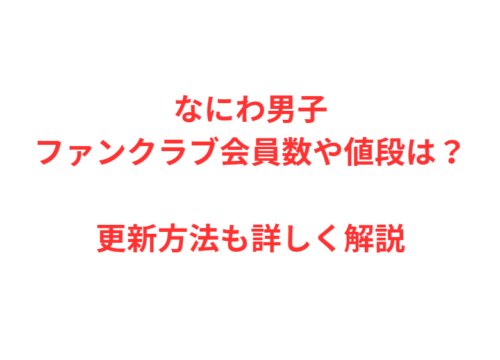 なにわ男子ファンクラブ会員数や値段は？更新方法も詳しく解説
