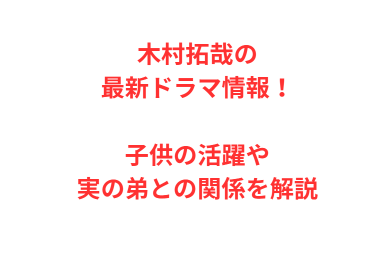 木村拓哉の最新ドラマ情報！子供の活躍や実の弟との関係を解説