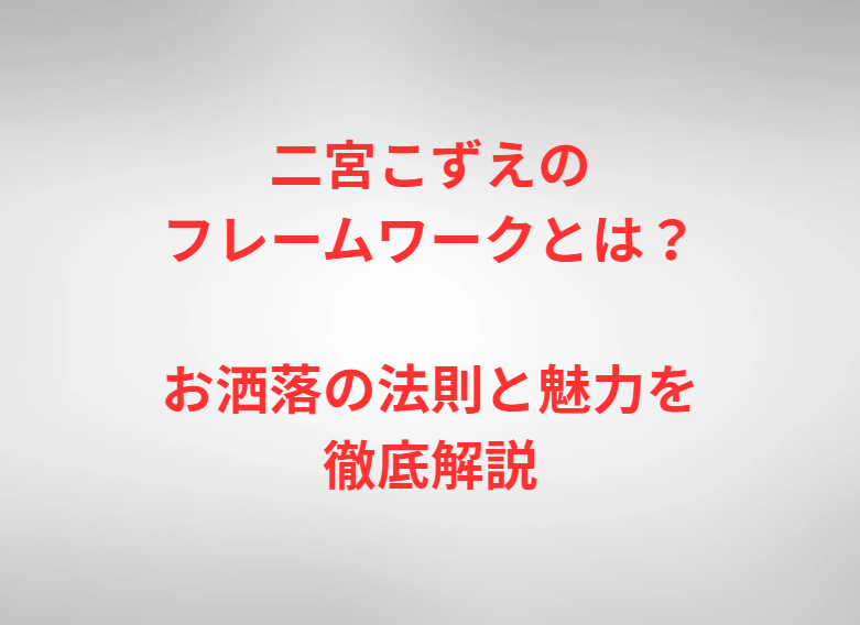 二宮こずえのフレームワークとは？お洒落の法則と魅力を徹底解説