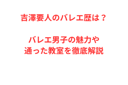 吉澤要人のバレエ歴は？バレエ男子の魅力や通った教室を徹底解説