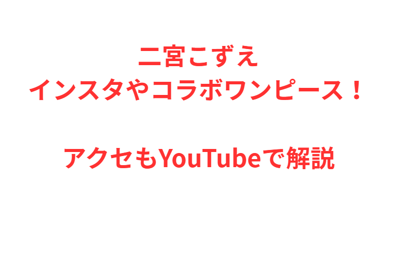二宮こずえインスタやコラボワンピース！アクセもYouTubeで解説