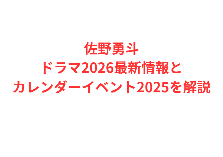 佐野勇斗ドラマ2026最新情報とカレンダーイベント2025を解説