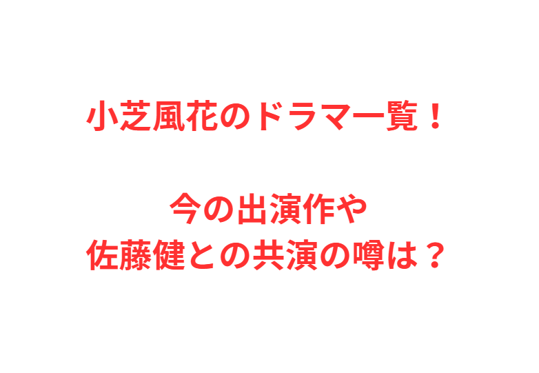 小芝風花のドラマ一覧！今の出演作や佐藤健との共演の噂は？