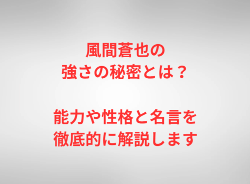 風間蒼也の強さの秘密とは？能力や性格と名言を徹底的に解説します