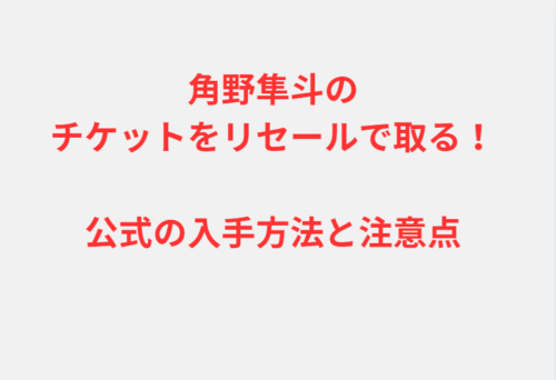 角野隼斗のチケットをリセールで取る！公式の入手方法と注意点