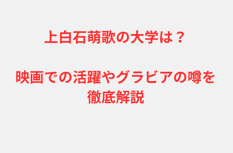 上白石萌歌の大学は？映画での活躍やグラビアの噂を徹底解説