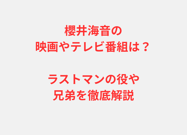 櫻井海音の映画やテレビ番組は？ラストマンの役や兄弟を徹底解説