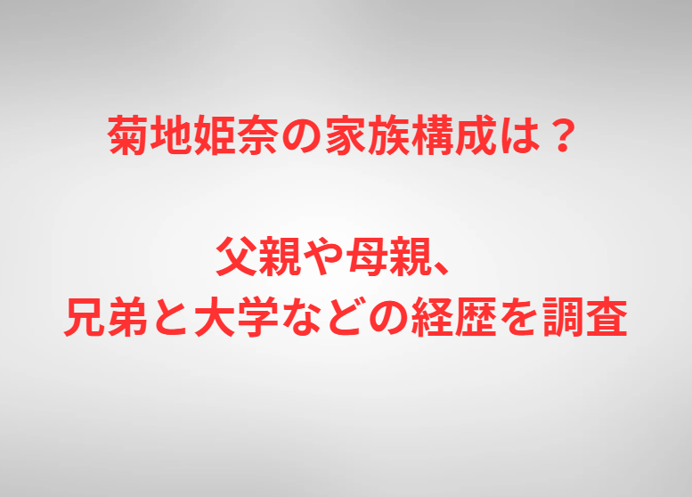 菊地姫奈の家族構成は？父親や母親、兄弟と大学などの経歴を調査