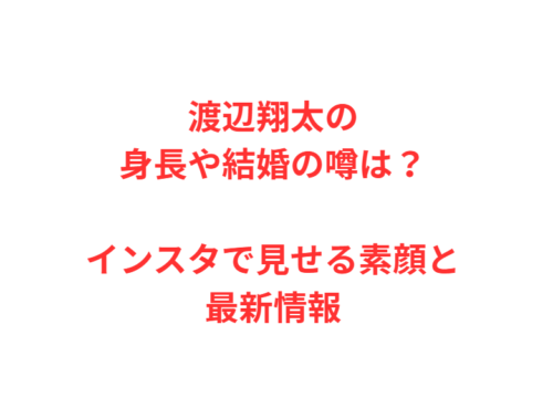 渡辺翔太の身長や結婚の噂は?インスタで見せる素顔と最新情報