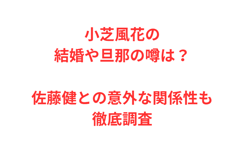 小芝風花の結婚や旦那の噂は？佐藤健との意外な関係性も徹底調査