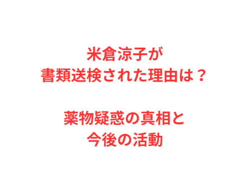 米倉涼子が書類送検された理由は？薬物疑惑の真相と今後の活動