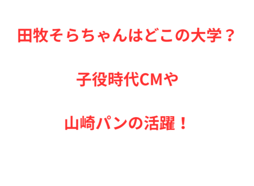 田牧そらちゃんはどこの大学？子役時代CMや山崎パンの活躍！