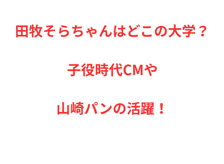 田牧そらちゃんはどこの大学？子役時代CMや山崎パンの活躍！