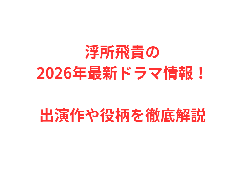 浮所飛貴の2026年最新ドラマ情報！出演作や役柄を徹底解説