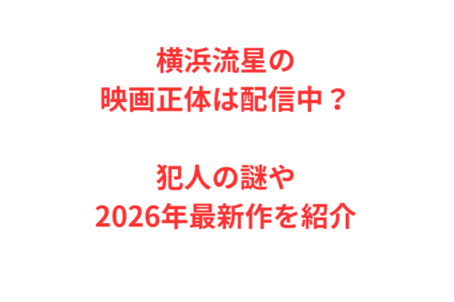 横浜流星の映画正体は配信中？犯人の謎や2026年最新作を紹介