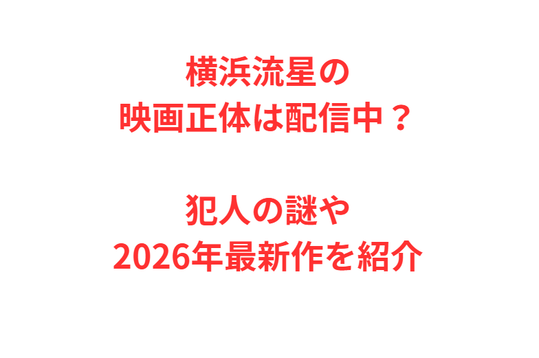 横浜流星の映画正体は配信中？犯人の謎や2026年最新作を紹介