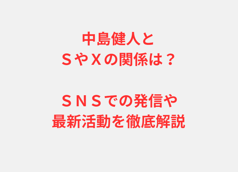 中島健人とＳやＸの関係は？ＳＮＳでの発信や最新活動を徹底解説
