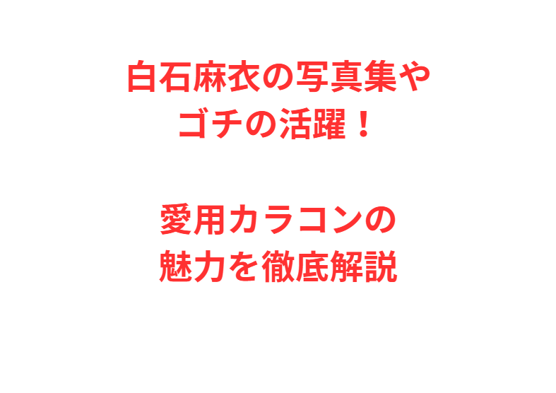 白石麻衣の写真集やゴチの活躍！愛用カラコンの魅力を徹底解説