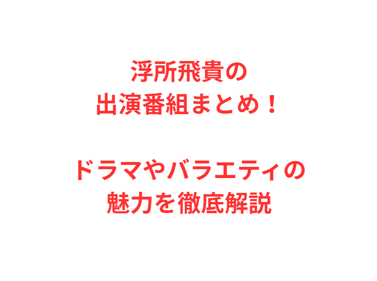 浮所飛貴の出演番組まとめ！ドラマやバラエティの魅力を徹底解説