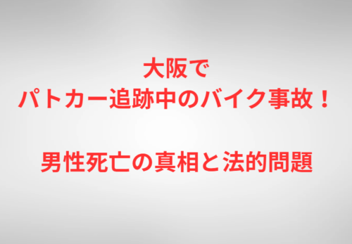 大阪でパトカー追跡中のバイク事故！男性死亡の真相と法的問題