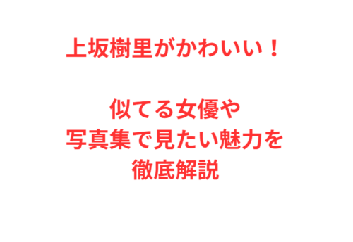 上坂樹里がかわいい！似てる女優や写真集で見たい魅力を徹底解説