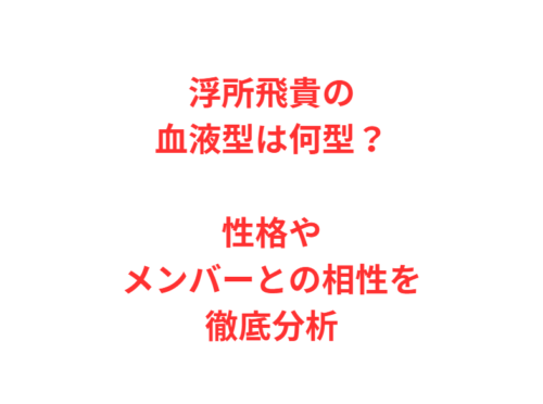 浮所飛貴の血液型は何型?性格やメンバーとの相性を徹底分析