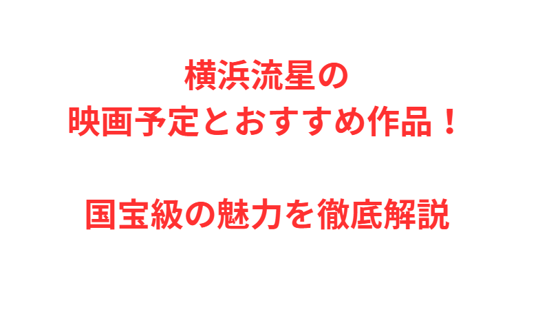 横浜流星の映画予定とおすすめ作品！国宝級の魅力を徹底解説