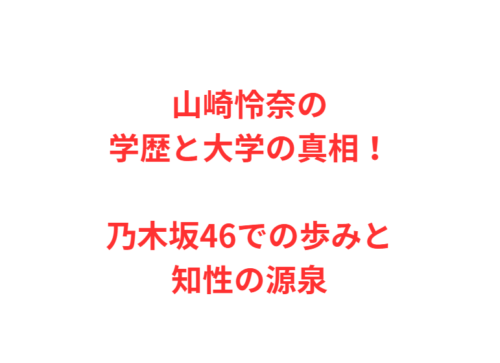 山崎怜奈の学歴と大学の真相！乃木坂46での歩みと知性の源泉