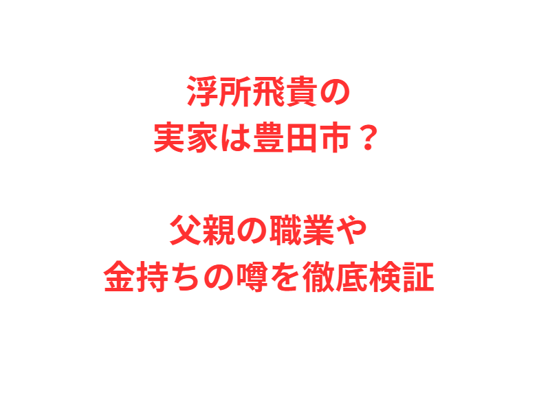 浮所飛貴の実家は豊田市？父親の職業や金持ちの噂を徹底検証