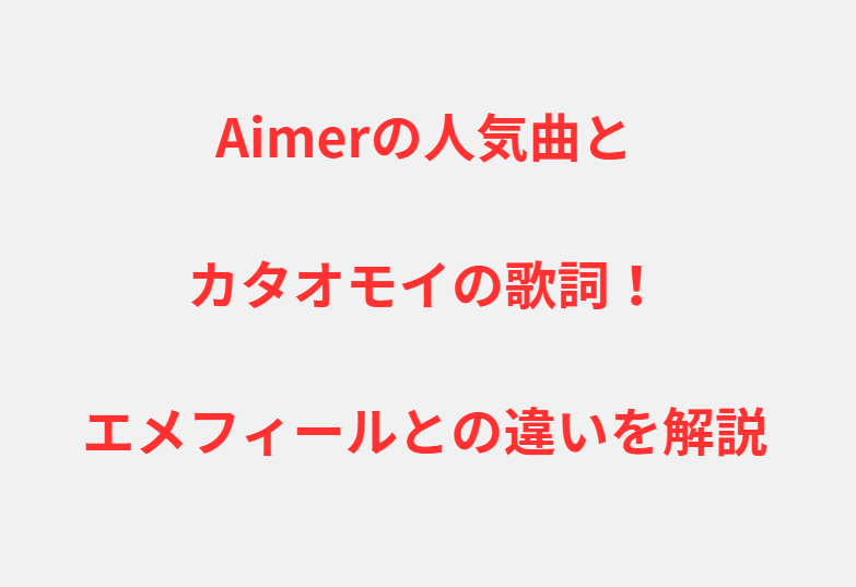 Aimerの人気曲とカタオモイの歌詞！エメフィールとの違いを解説