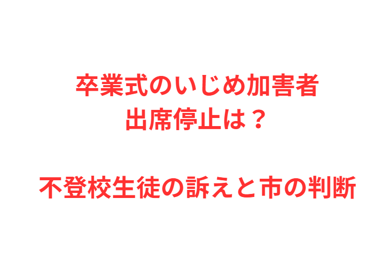 卒業式のいじめ加害者出席停止は？不登校生徒の訴えと市の判断