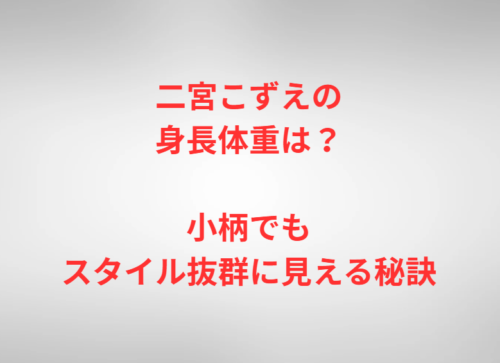 二宮こずえの身長体重は？小柄でもスタイル抜群に見える秘訣