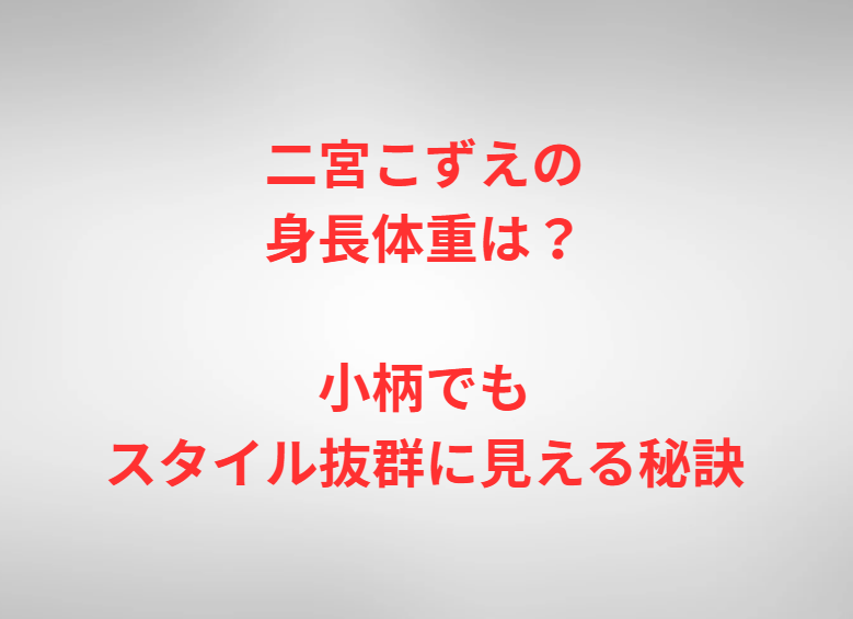 二宮こずえの身長体重は？小柄でもスタイル抜群に見える秘訣
