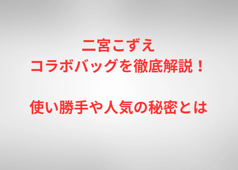 二宮こずえコラボバッグを徹底解説！使い勝手や人気の秘密とは