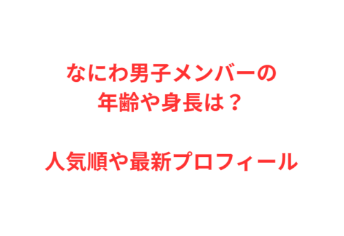 なにわ男子メンバーの年齢や身長は？人気順や最新プロフィール