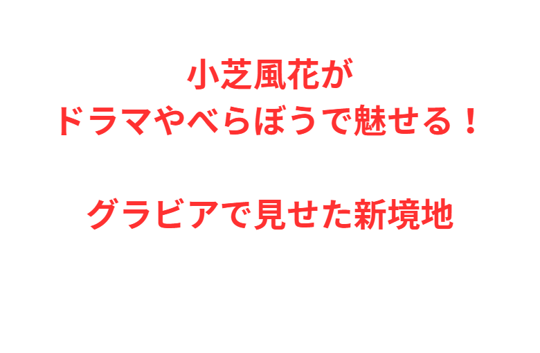 小芝風花がドラマやべらぼうで魅せる！グラビアで見せた新境地