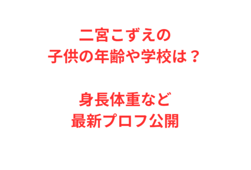 二宮こずえの子供の年齢や学校は？身長体重など最新プロフ公開