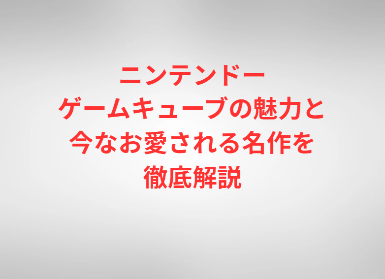 ニンテンドーゲームキューブの魅力と今なお愛される名作を徹底解説