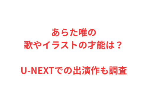 あらた唯の歌やイラストの才能は？U-NEXTでの出演作も調査