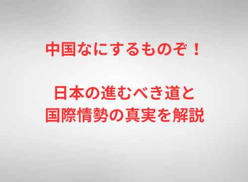 中国なにするものぞ！日本の進むべき道と国際情勢の真実を解説