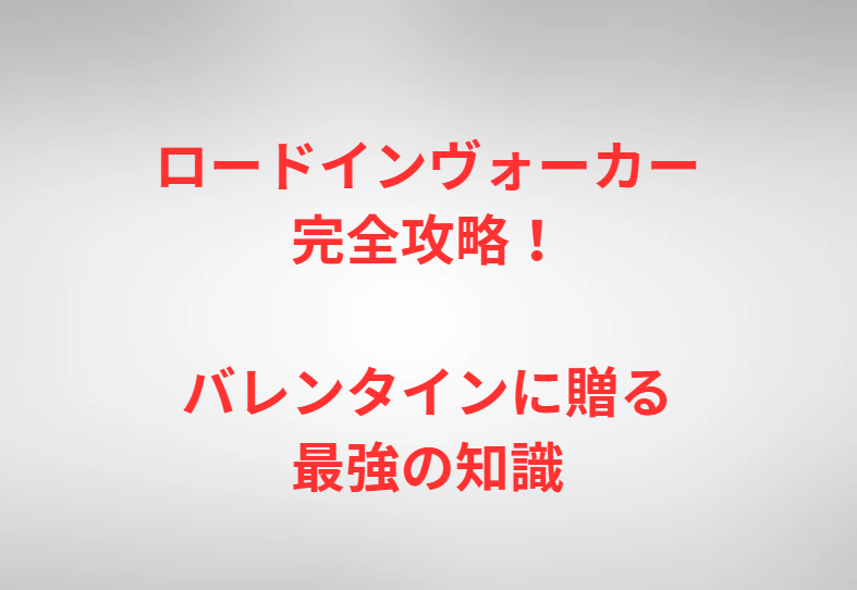 ロードインヴォーカー完全攻略！バレンタインに贈る最強の知識