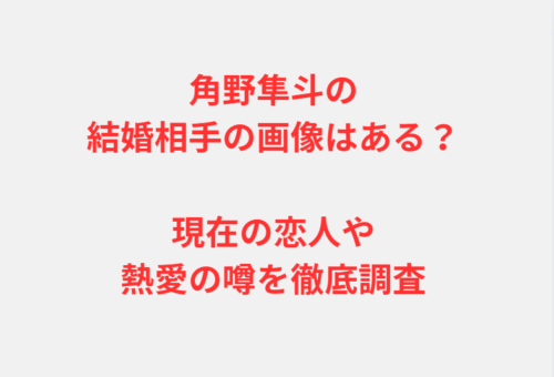 角野隼斗の結婚相手の画像はある？現在の恋人や熱愛の噂を徹底調査
